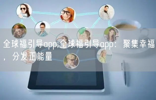 全球福引导app,全球福引导app：聚集幸福，分发正能量