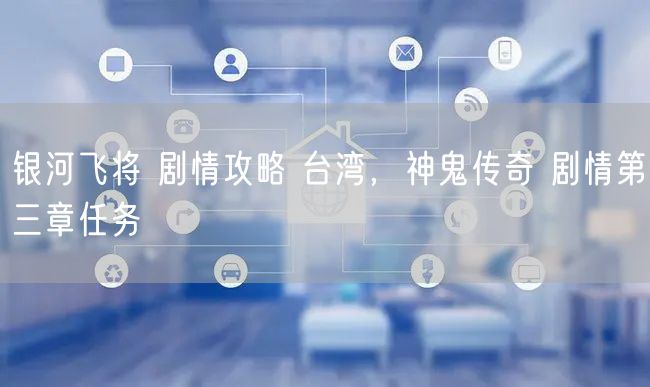 银河飞将 剧情攻略 台湾，神鬼传奇 剧情第三章任务