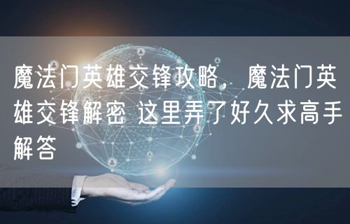 魔法门英雄交锋攻略，魔法门英雄交锋解密 这里弄了好久求高手解答