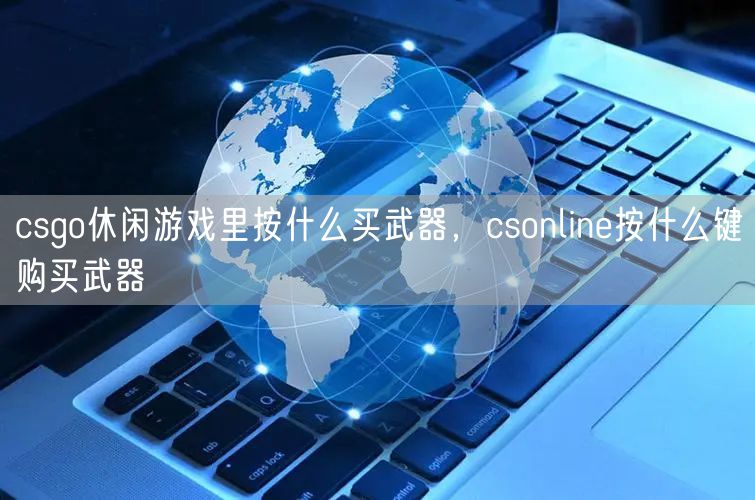 csgo休闲游戏里按什么买武器，csonline按什么键购买武器