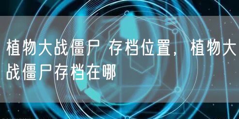 植物大战僵尸 存档位置，植物大战僵尸存档在哪