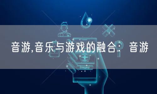 音游,音乐与游戏的融合：音游