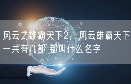 风云之雄霸天下2,风云雄霸天下一共有几部 都叫什么名字