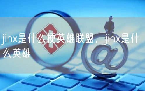 jinx是什么梗英雄联盟，jinx是什么英雄