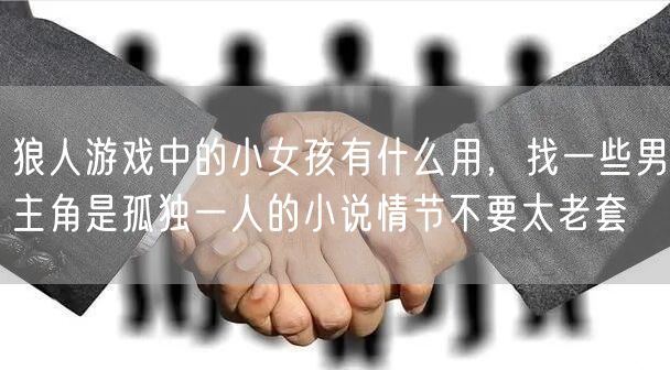 狼人游戏中的小女孩有什么用，找一些男主角是孤独一人的小说情节不要太老套