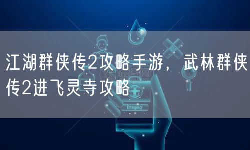 江湖群侠传2攻略手游，武林群侠传2进飞灵寺攻略