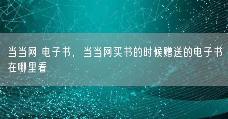 当当网 电子书，当当网买书的时候赠送的电子书在哪里看