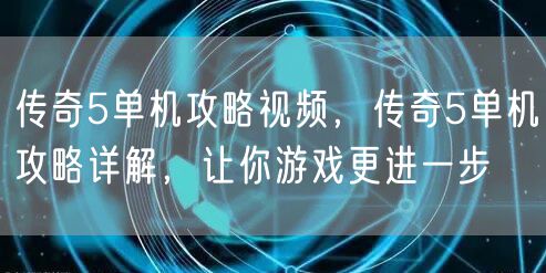 传奇5单机攻略视频，传奇5单机攻略详解，让你游戏更进一步