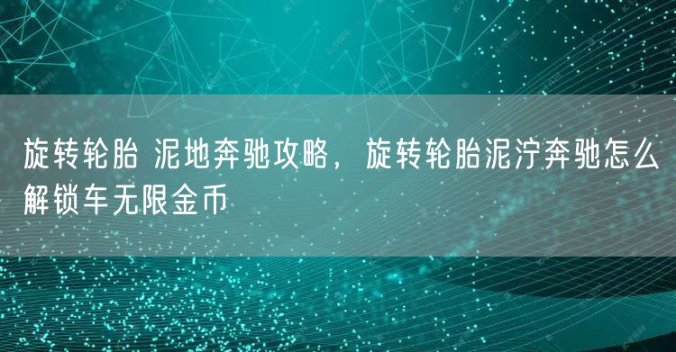 旋转轮胎 泥地奔驰攻略，旋转轮胎泥泞奔驰怎么解锁车无限金币