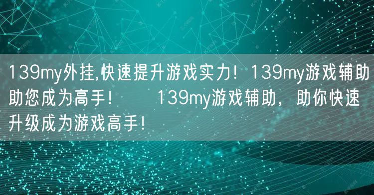 139my外挂,快速提升游戏实力！139my游戏辅助助您成为高手！ → 139my游戏辅助，助你快速升级成为游戏高手！