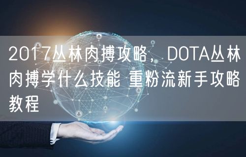 2017丛林肉搏攻略,DOTA丛林肉搏学什么技能 重粉流新手攻略教程