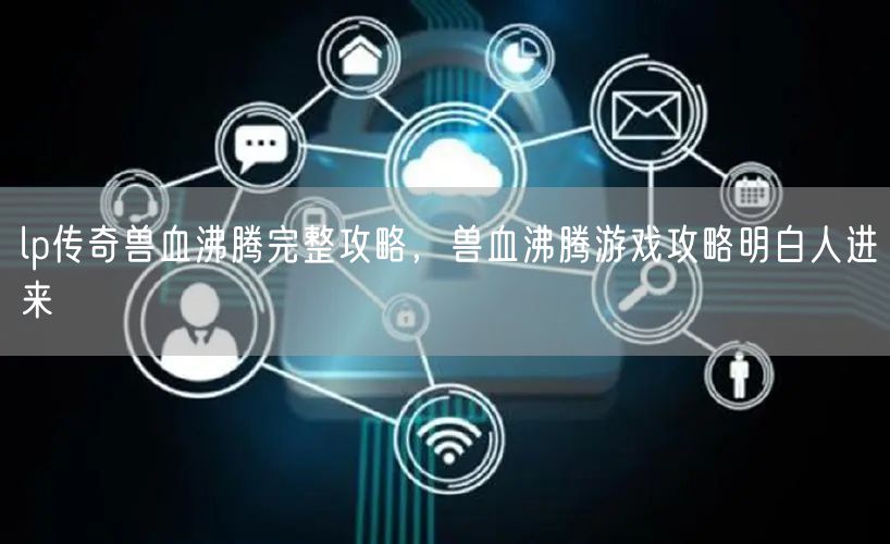 lp传奇兽血沸腾完整攻略，兽血沸腾游戏攻略明白人进来