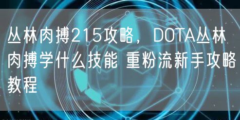 丛林肉搏215攻略,DOTA丛林肉搏学什么技能 重粉流新手攻略教程