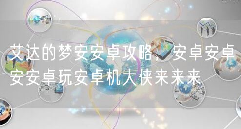 艾达的梦安安卓攻略，安卓安卓安安卓玩安卓机大侠来来来