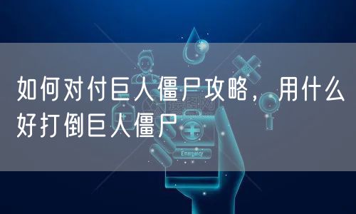 如何对付巨人僵尸攻略，用什么好打倒巨人僵尸