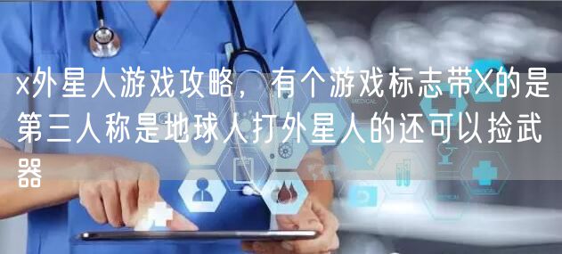 x外星人游戏攻略，有个游戏标志带X的是第三人称是地球人打外星人的还可以捡武器