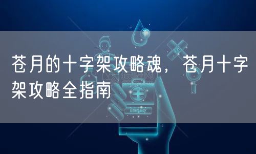 苍月的十字架攻略魂，苍月十字架攻略全指南