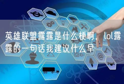 英雄联盟露露是什么梗啊，lol露露的一句话我建议什么早