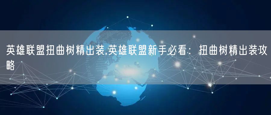 英雄联盟扭曲树精出装,英雄联盟新手必看：扭曲树精出装攻略