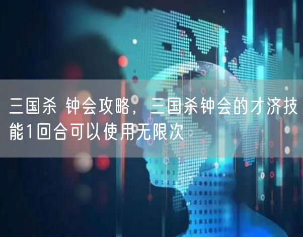 三国杀 钟会攻略，三国杀钟会的才济技能1回合可以使用无限次
