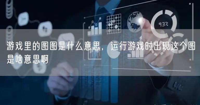 游戏里的图图是什么意思，运行游戏时出现这个图是啥意思啊