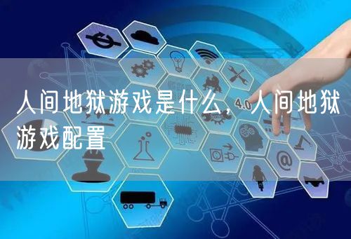 人间地狱游戏是什么，人间地狱游戏配置