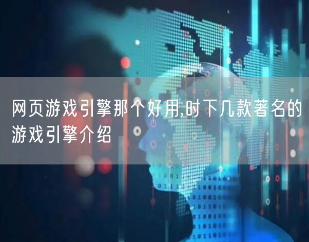 网页游戏引擎那个好用,时下几款著名的游戏引擎介绍