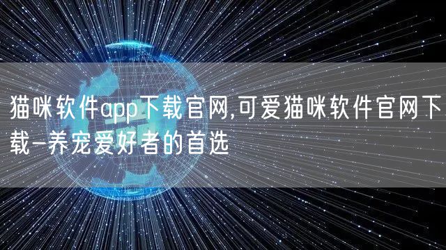 猫咪软件app下载官网,可爱猫咪软件官网下载-养宠爱好者的首选