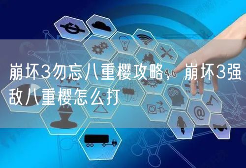 崩坏3勿忘八重樱攻略,崩坏3强敌八重樱怎么打