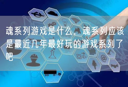 魂系列游戏是什么,魂系列应该是最近几年最好玩的游戏系列了吧