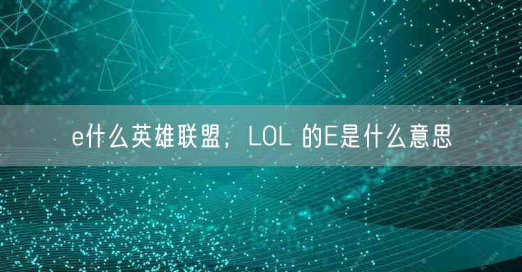 e什么英雄联盟，LOL 的E是什么意思