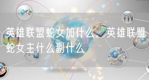 英雄联盟蛇女加什么,英雄联盟蛇女主什么副什么