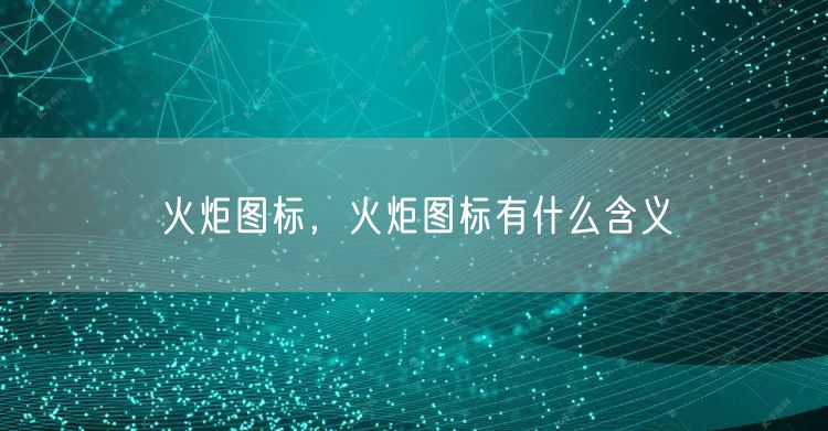 火炬图标，火炬图标有什么含义