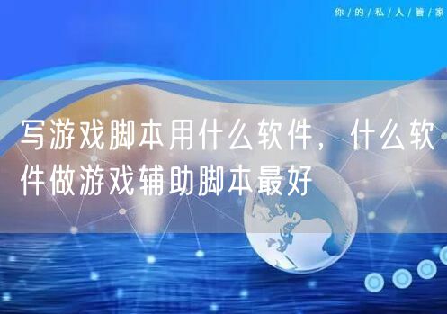 写游戏脚本用什么软件，什么软件做游戏辅助脚本最好