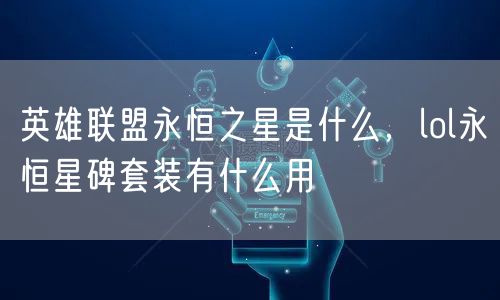 英雄联盟永恒之星是什么，lol永恒星碑套装有什么用