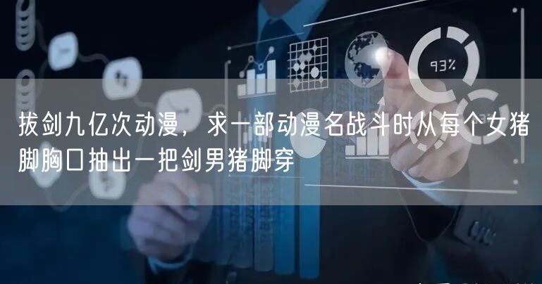 拔剑九亿次动漫，求一部动漫名战斗时从每个女猪脚胸口抽出一把剑男猪脚穿