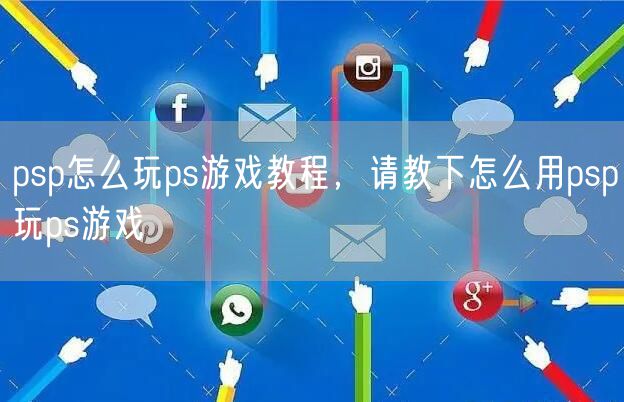 psp怎么玩ps游戏教程，请教下怎么用psp玩ps游戏