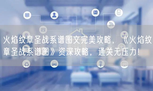 火焰纹章圣战系谱图文完美攻略，《火焰纹章圣战系谱图》资深攻略，通关无压力！