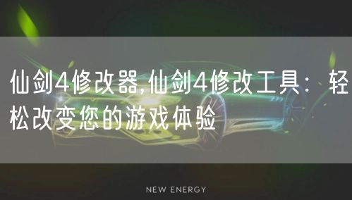 仙剑4修改器,仙剑4修改工具：轻松改变您的游戏体验