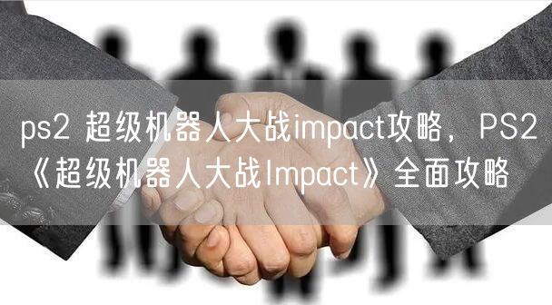 ps2 超级机器人大战impact攻略，PS2《超级机器人大战Impact》全面攻略