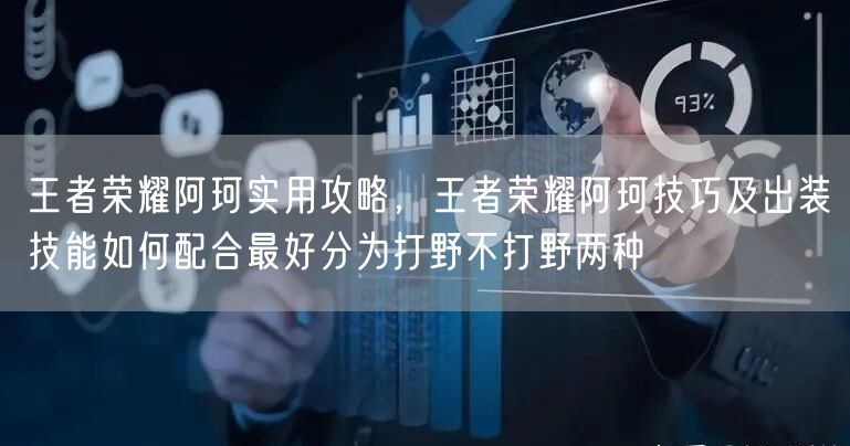 王者荣耀阿珂实用攻略，王者荣耀阿珂技巧及出装技能如何配合最好分为打野不打野两种