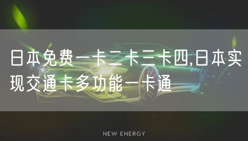 日本免费一卡二卡三卡四,日本实现交通卡多功能一卡通
