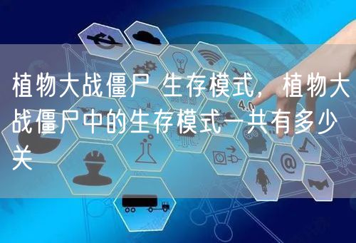 植物大战僵尸 生存模式，植物大战僵尸中的生存模式一共有多少关