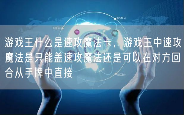 游戏王什么是速攻魔法卡,游戏王中速攻魔法是只能盖速攻魔法还是可以在对方回合从手牌中直接