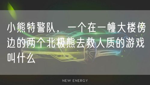 小熊特警队，一个在一幢大楼傍边的两个北极熊去救人质的游戏叫什么