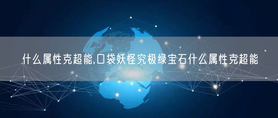 什么属性克超能,口袋妖怪究极绿宝石什么属性克超能