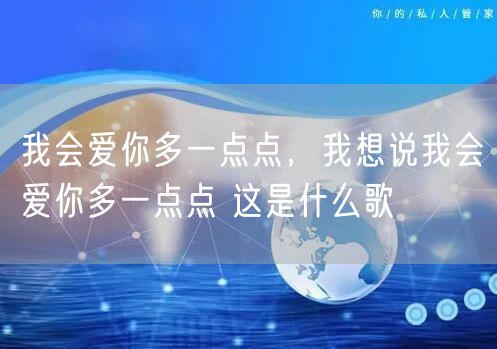 我会爱你多一点点，我想说我会爱你多一点点 这是什么歌