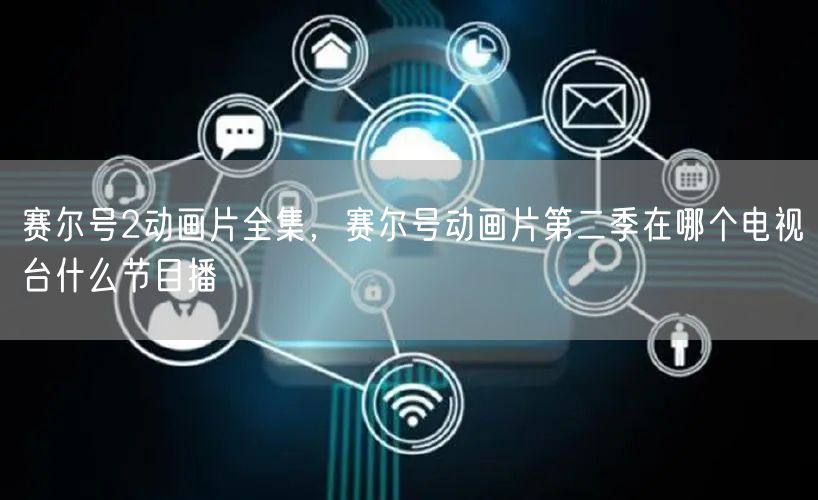 赛尔号2动画片全集,赛尔号动画片第二季在哪个电视台什么节目播