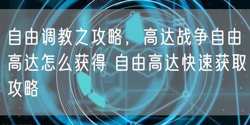 自由调教之攻略，高达战争自由高达怎么获得 自由高达快速获取攻略