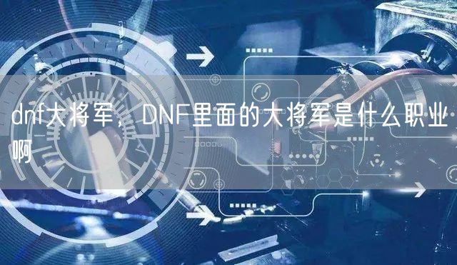 dnf大将军，DNF里面的大将军是什么职业啊